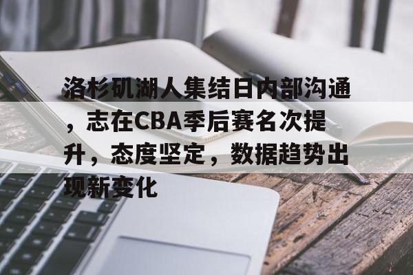 J9九游会官方网站-洛杉矶湖人集结日内部沟通，志在CBA季后赛名次提升，态度坚定，数据趋势出现新变化的简单介绍