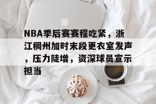 J9官网-NBA季后赛赛程吃紧，浙江稠州加时末段更衣室发声，压力陡增，资深球员宣示担当的简单介绍